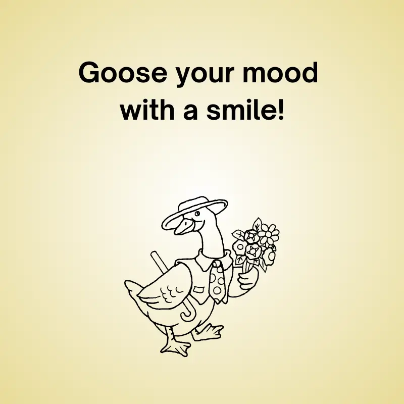 Funny goose pun: 'Goose your mood with a smile!'