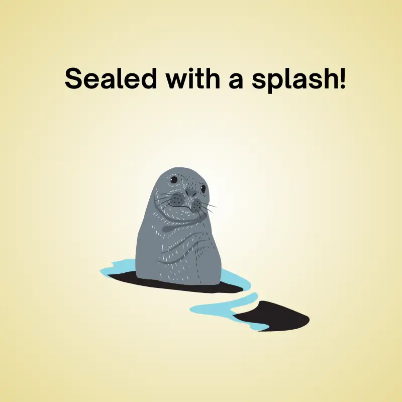 Funny seal pun: 'Sealed with a splash!'