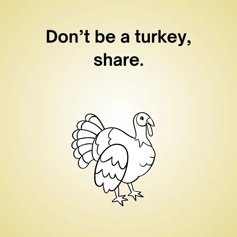 Funny Thanksgiving pun: 'Don’t be a turkey, share'