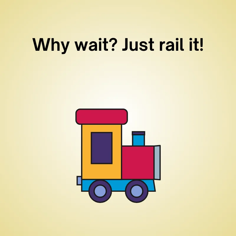 Train in a funny joke: 'Why wait? Just rail it!'