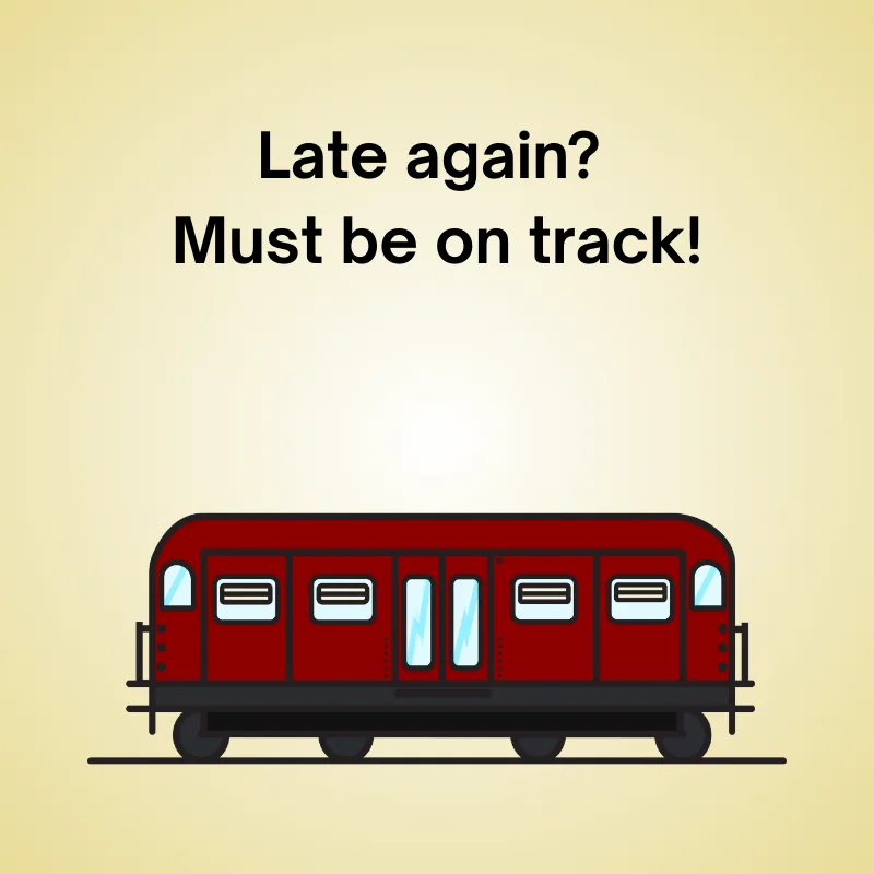 Funny train joke: 'Late again? Must be on track!'