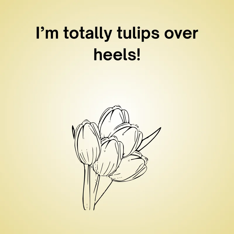 Funny tulip pun: 'I’m totally tulips over heels!'