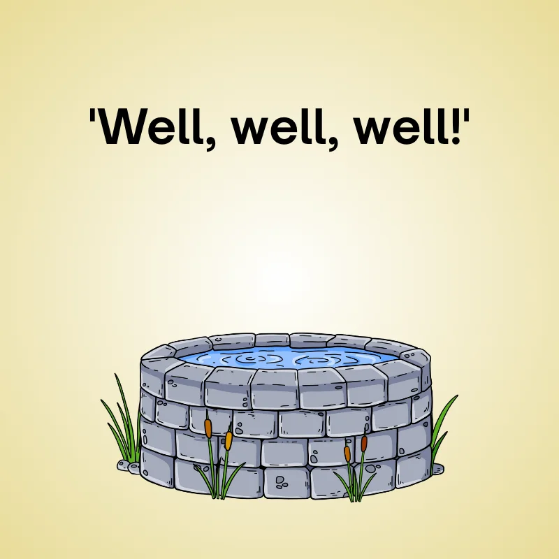 Well in a funny pun: 'Well, well, well!'