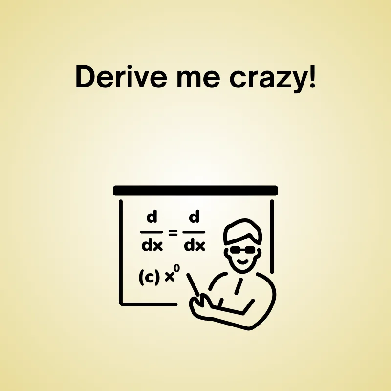 Funny calculus pun: 'Derive me crazy!'