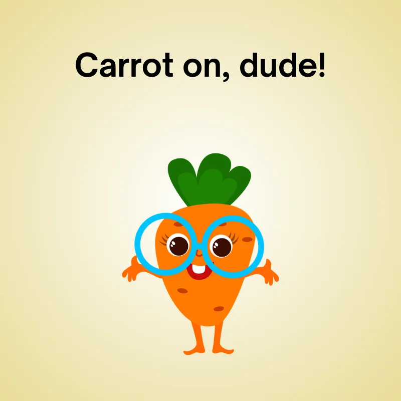 Funny carrot pun: 'Carrot on, dude!'