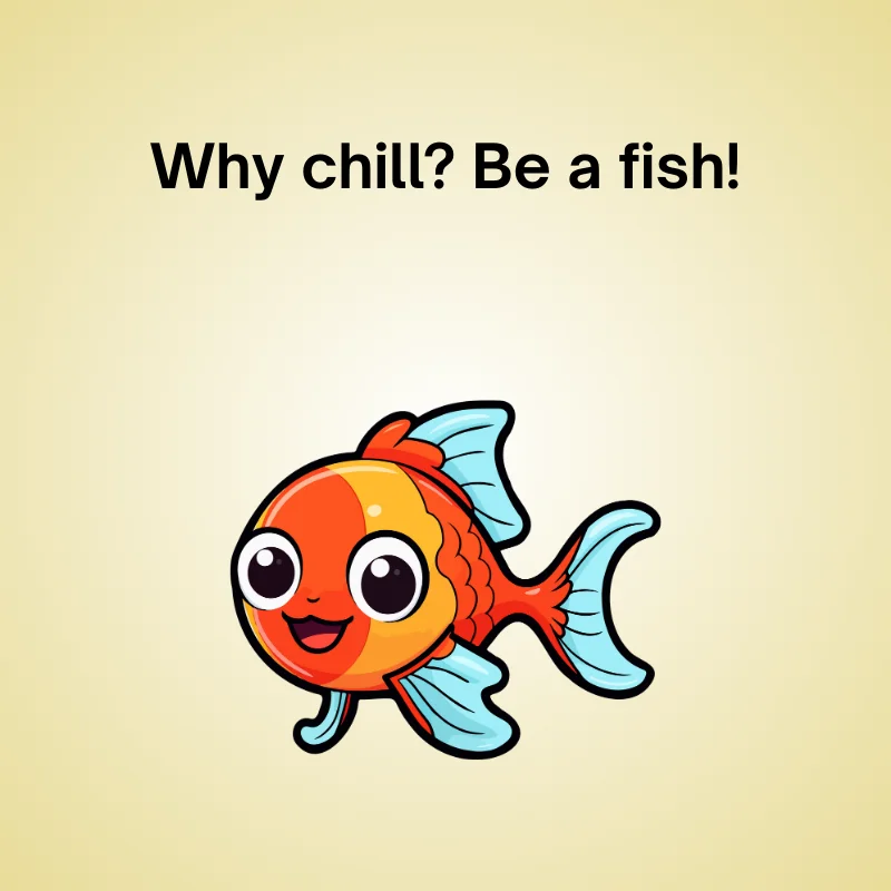 Funny fish joke: 'Why chill? Be a fish!'