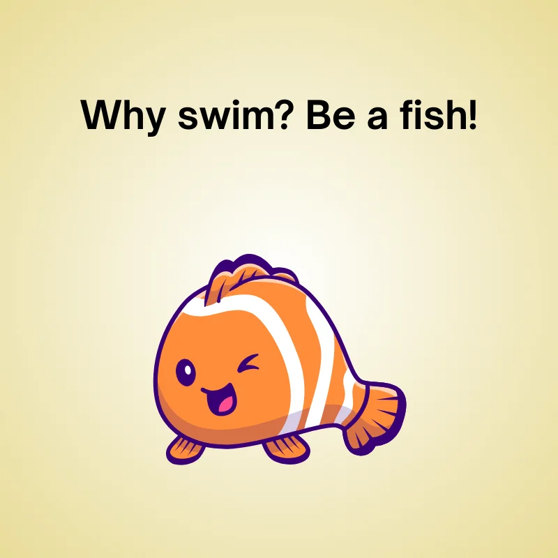 Funny fish joke: 'Why swim? Be a fish!'