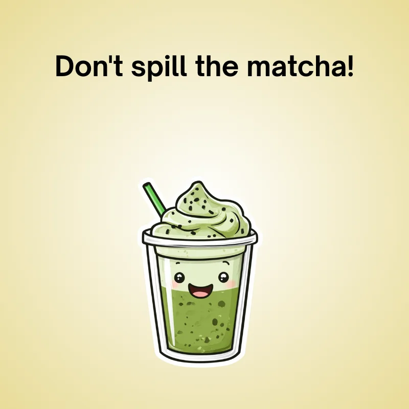Illustration of matcha with caption: 'Don't spill the matcha!'