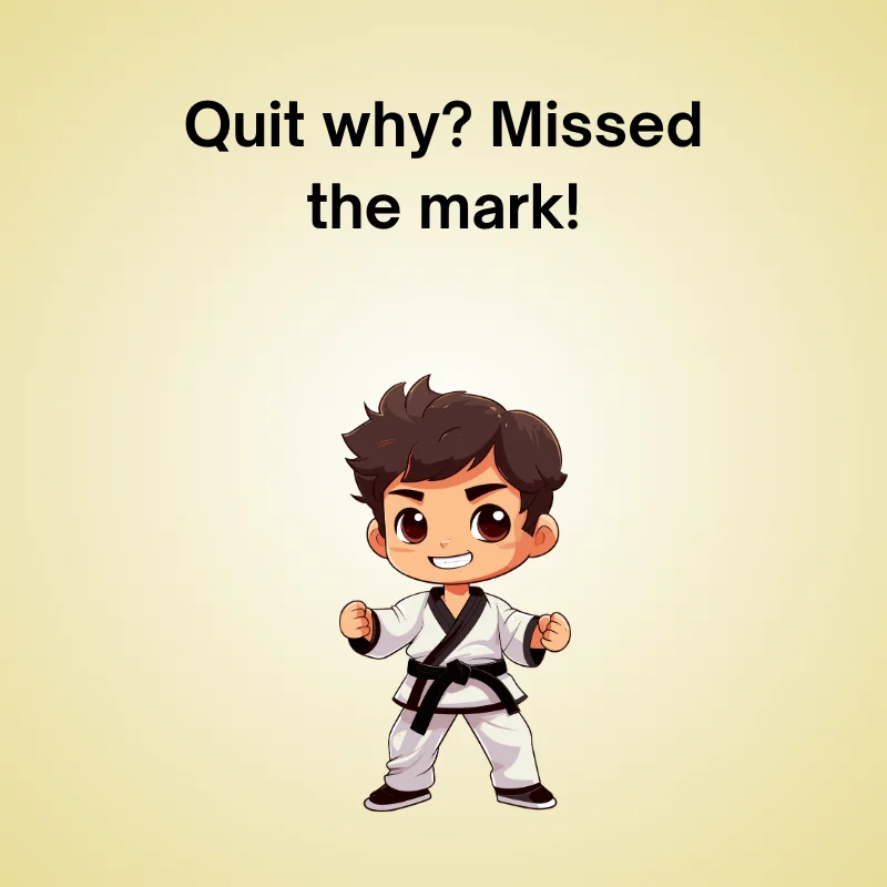 Taekwondo joke: 'Quit why? Missed the mark!'