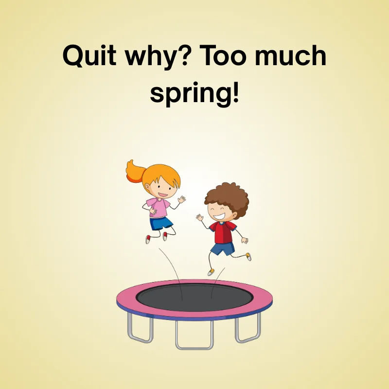 Trampoline joke: 'Quit why? Too much spring!'