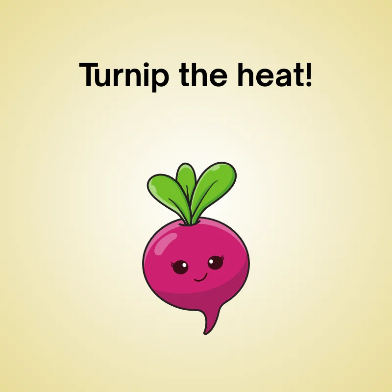 Funny turnip pun: 'Turnip the heat!'