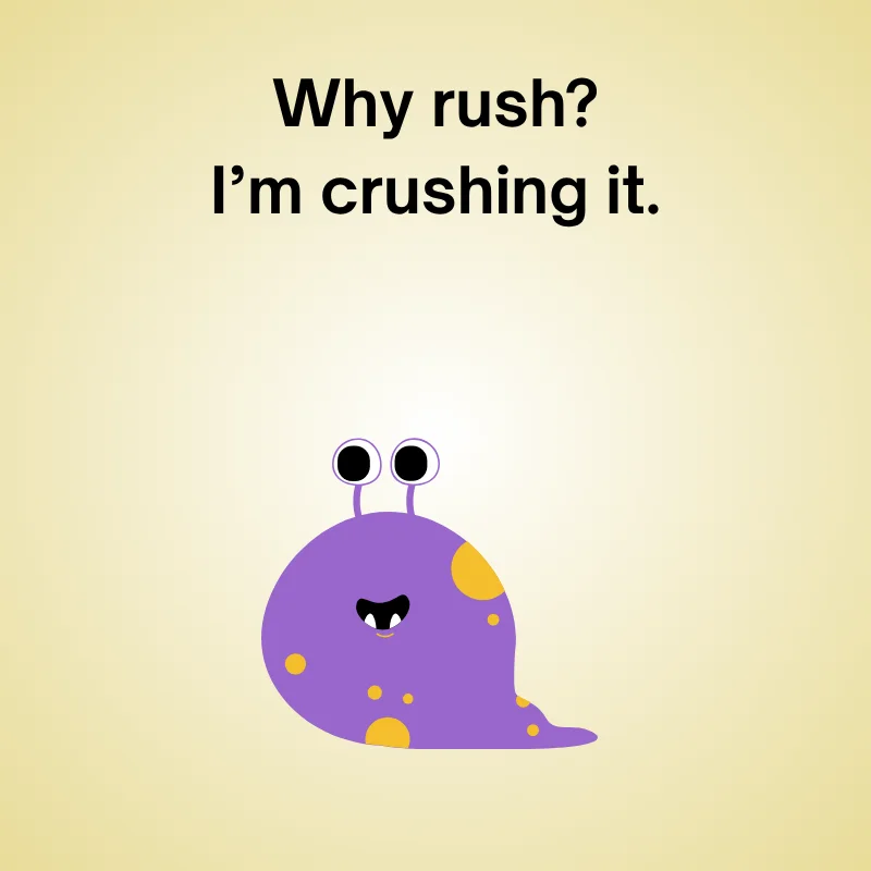 Slug joke illustration: 'Why rush? I’m crushing it.'
