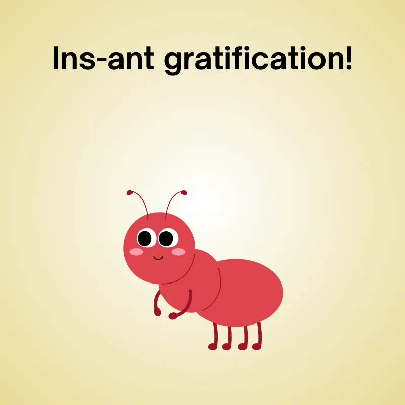 Illustration of an ant with caption: "Ins-ant gratification."